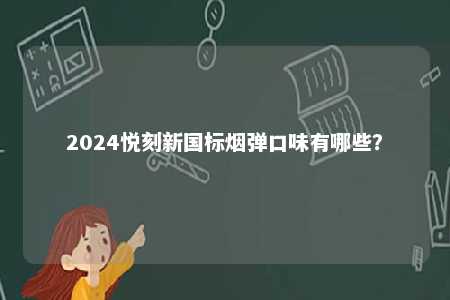 2024悦刻新国标烟弹口味有哪些
？ 